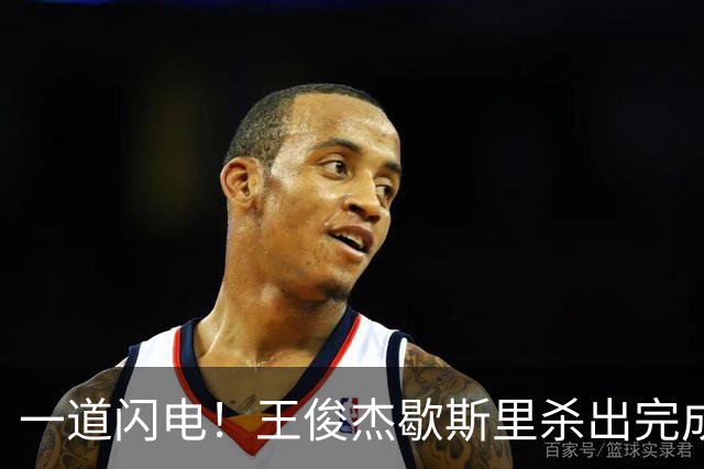 一道闪电！王俊杰歇斯里杀出完成抢断，打进还造成2+1