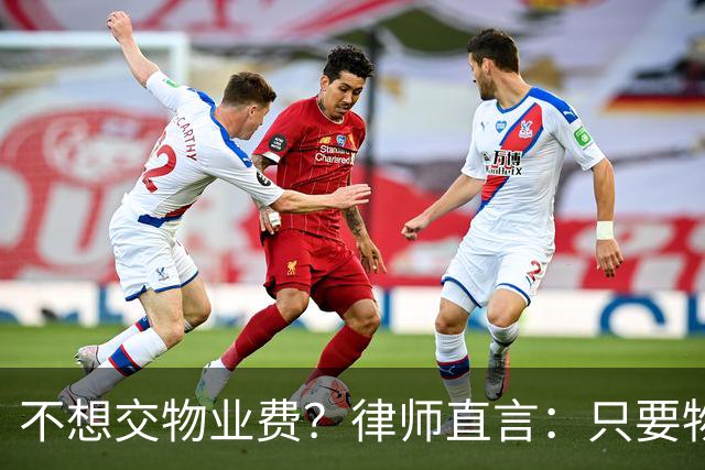 不想交物业费？律师直言：只要物业缺这几份材料，业主可胜诉