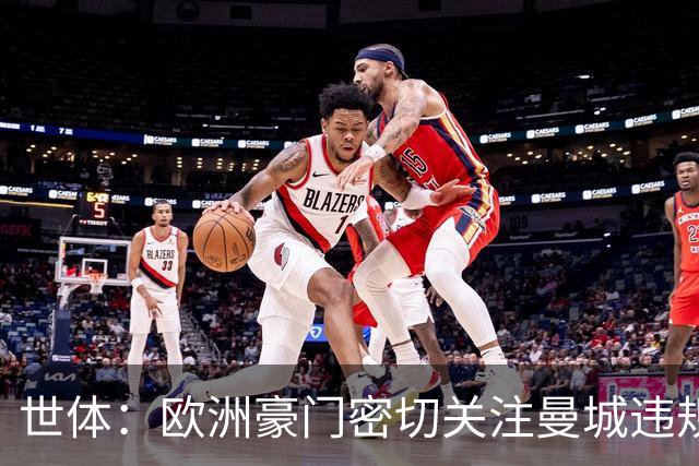 世体：欧洲豪门密切关注曼城违规案及球员动向