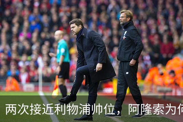 两次接近利物浦帅位，阿隆索为何最终选了切尔西