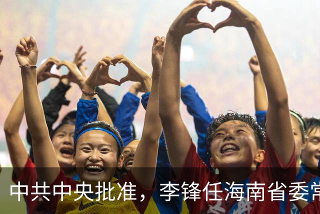 中共中央批准，李锋任海南省委常委