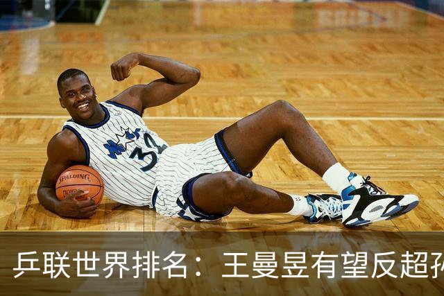 乒联世界排名：王曼昱有望反超孙颖莎！张本美和冲击女单世界第一