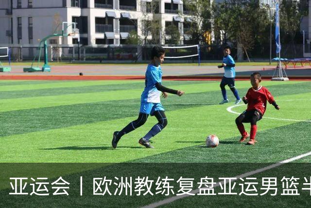 亚运会丨欧洲教练复盘亚运男篮半决赛 剖析中国队十大技战术