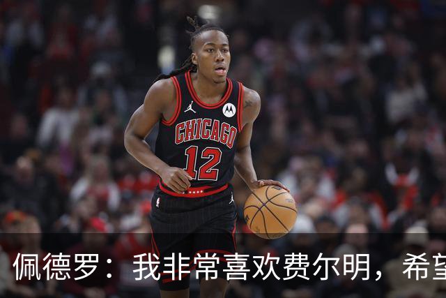 佩德罗：我非常喜欢费尔明，希望他能在巴萨结束职业生涯