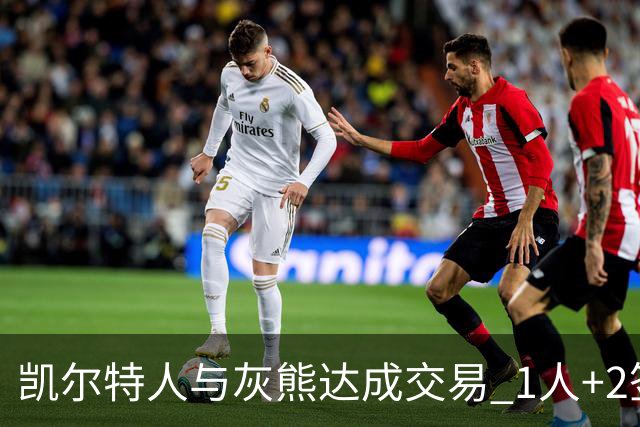 凯尔特人与灰熊达成交易 1人+2签换回内线悍将