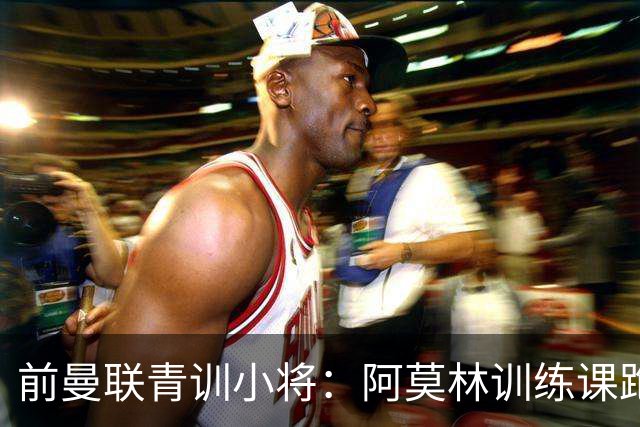 前曼联青训小将：阿莫林训练课跑动量更大，卡里克则侧重技战术