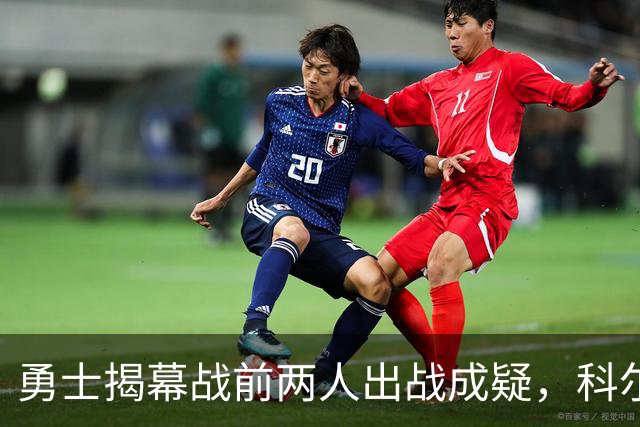 勇士揭幕战前两人出战成疑，科尔首发阵容再添变数