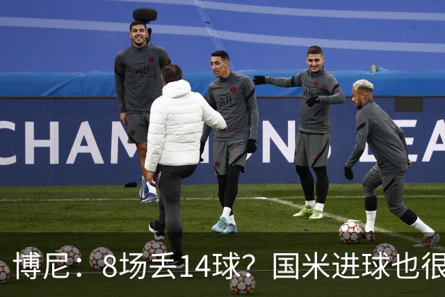 博尼：8场丢14球？国米进球也很多，足球总是进球更多的一方获胜
