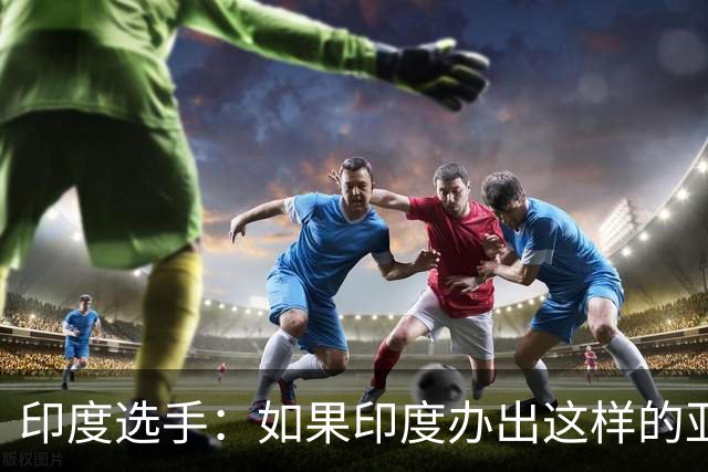印度选手：如果印度办出这样的亚运会，将会沦为全世界的笑柄