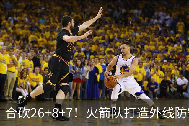 合砍26+8+7！火箭队打造外线防守3巨头？2新人配老将，顶级防守阵容成型