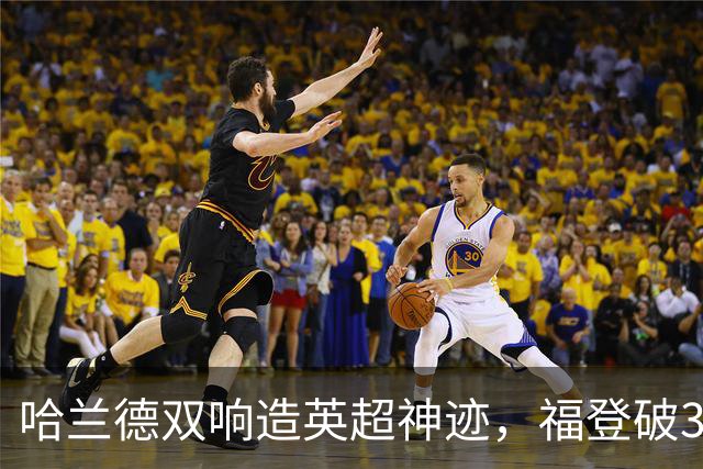 哈兰德双响造英超神迹，福登破307天球荒，曼城3-2全胜领跑