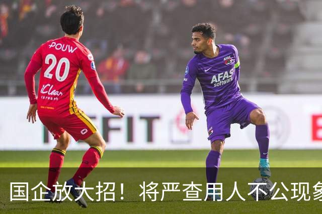 国企放大招！将严查用人不公现象，铁饭碗要破了！