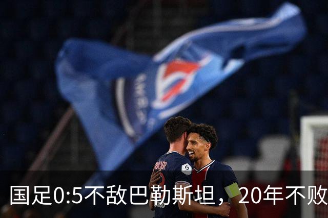 国足0:5不敌巴勒斯坦，20年不败战绩终结