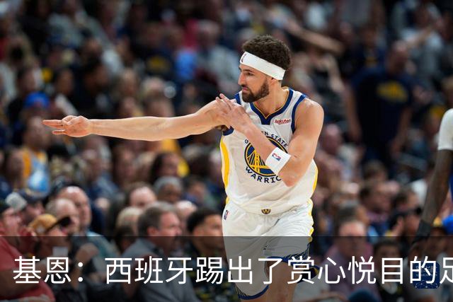 基恩：西班牙踢出了赏心悦目的足球，我可以看一整晚是怎么回事？