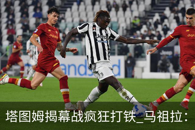 塔图姆揭幕战疯狂打铁 马祖拉：他10中0我也不担心