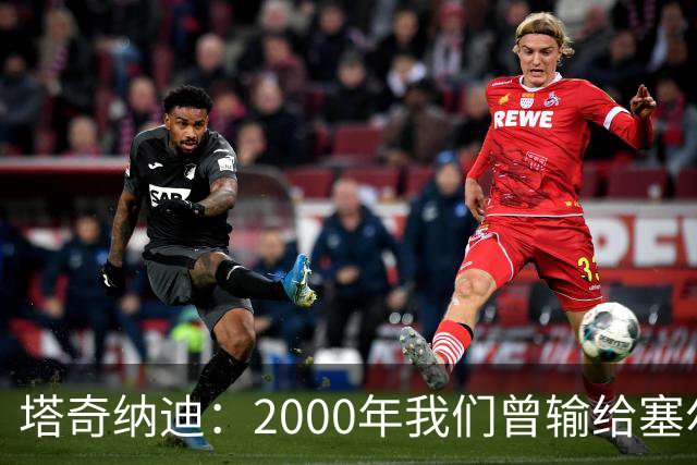 塔奇纳迪：2000年我们曾输给塞尔塔，尤文球员需要对比赛的饥渴感