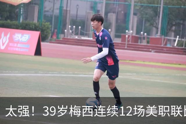 太强！39岁梅西连续12场美职联比赛参与进球，贡献13球6助