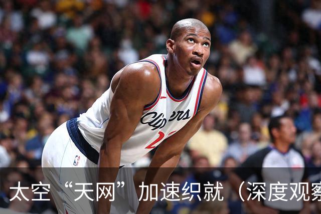 太空“天网”加速织就（深度观察·走近太空新基建（下））