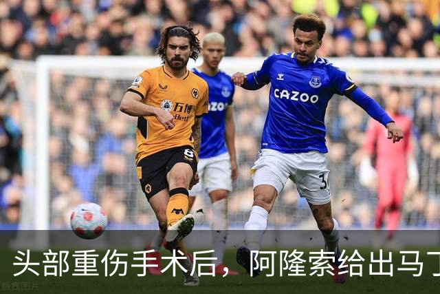 头部重伤手术后，阿隆索给出马丁内斯复出时间表