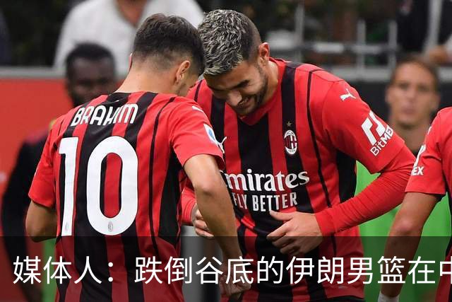 媒体人：跌倒谷底的伊朗男篮在中国男篮的帮助下重拾信心