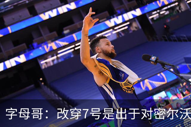 字母哥：改穿7号是出于对密尔沃基的尊重 与球衣销量无关