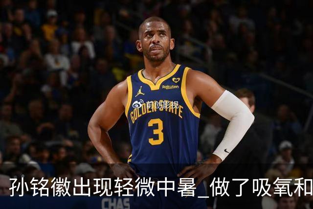 孙铭徽出现轻微中暑 做了吸氧和补盐水葡萄糖