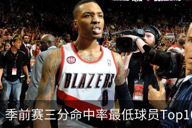 季前赛三分命中率最低球员Top10：克莱15%居首 以赛亚·乔19%第二