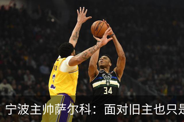 宁波主帅萨尔科：面对旧主也只是普通比赛，尽力争胜