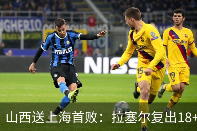 山西送上海首败：拉塞尔复出18+10+5 原帅总三分超王仕鹏历史第5