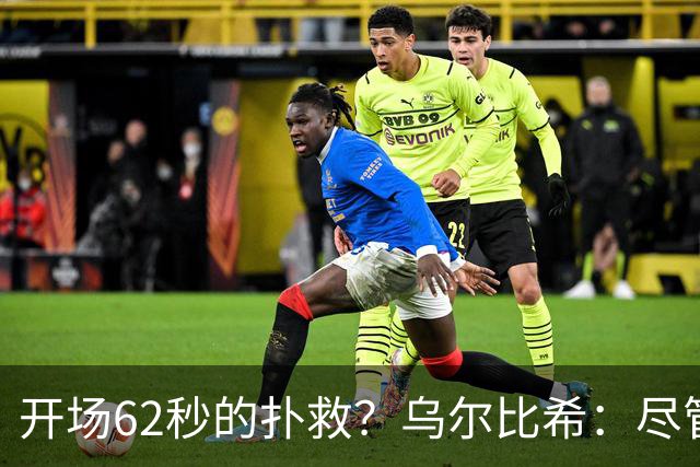 开场62秒的扑救？乌尔比希：尽管开球很晚，但我当时很清醒