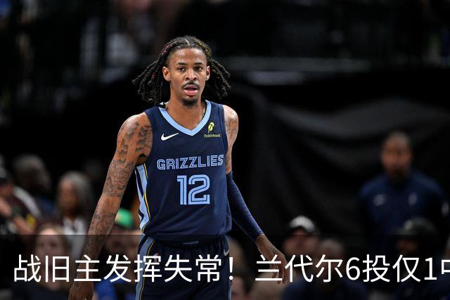 战旧主发挥失常！兰代尔6投仅1中&三分4中0 得到2分5板1助