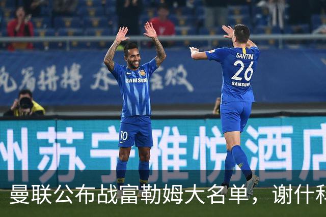 曼联公布战富勒姆大名单，谢什科恐伤缺！巴莱巴首次入选随队出征