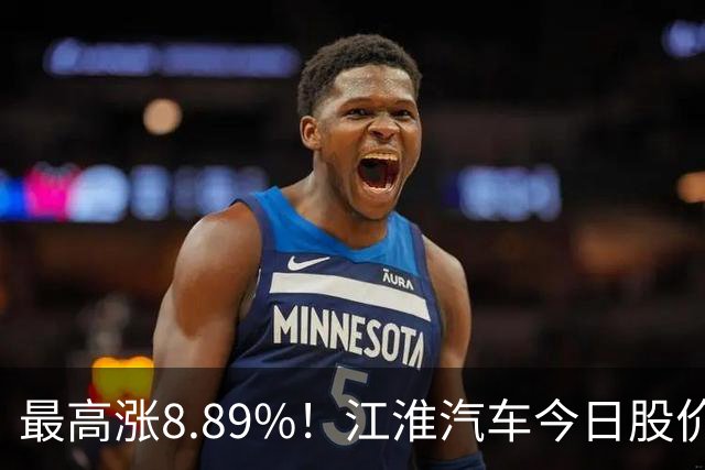 最高涨8.89%！江淮汽车今日股价直线飙升