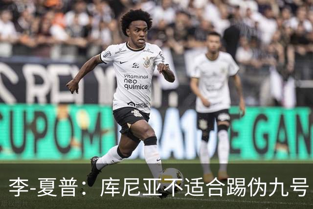 李-夏普：库尼亚不适合踢伪九号，该给齐尔克泽更多机会