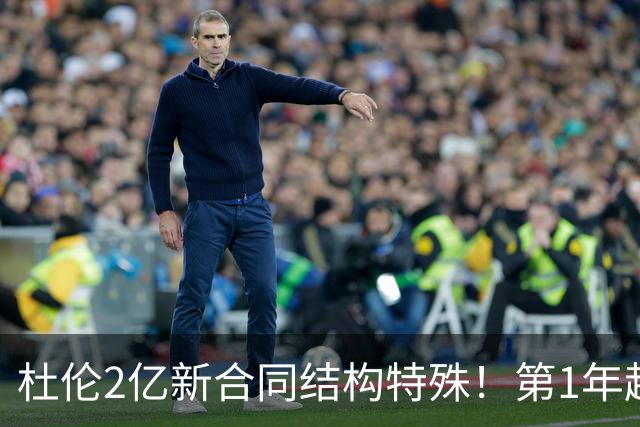 杜伦2亿新合同结构特殊！第1年超4000万 第2年降低