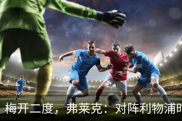 梅开二度，弗莱克：对阵利物浦时，我似乎总能找到进球感觉
