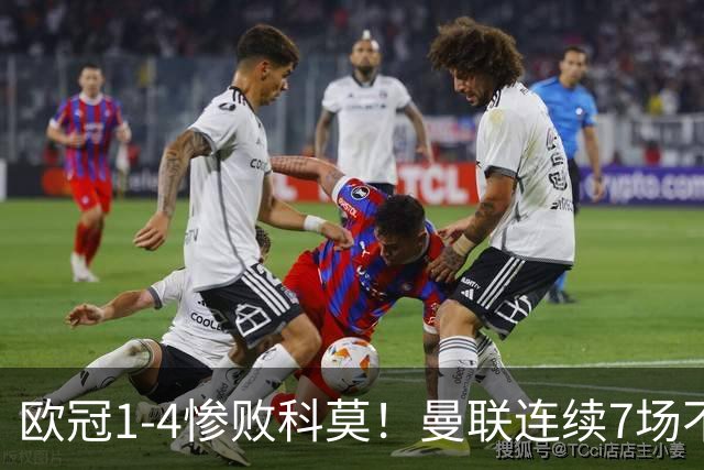 欧冠1-4惨败科莫！曼联连续7场不胜 卡里克濒临下课