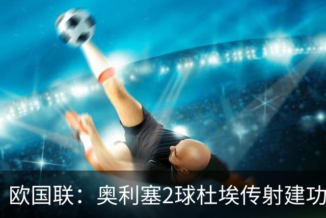 欧国联：奥利塞2球杜埃传射建功 法国4-1比利时四轮不败