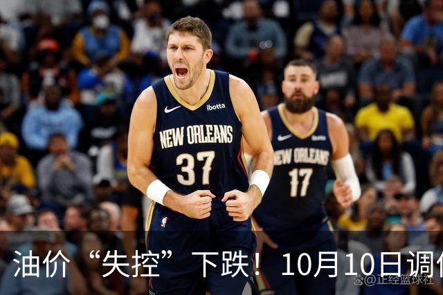 油价“失控”下跌！10月10日调价后92,95号汽油价格，蛋价“崩落”，大降近24%！
