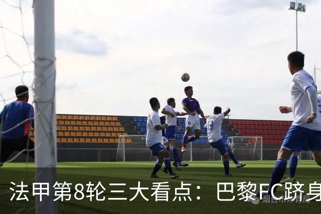 法甲第8轮三大看点：巴黎FC跻身前三，马赛客场遇硬仗