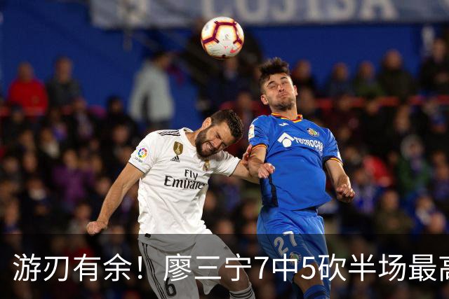 游刃有余！廖三宁7中5砍半场最高14分外加3助 正负值+14