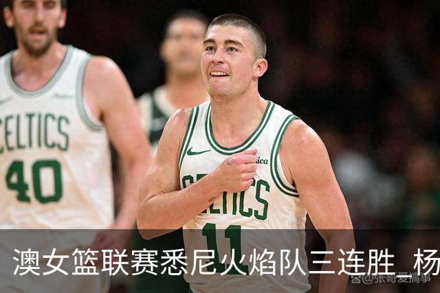 澳女篮联赛悉尼火焰队三连胜 杨舒予首发未得分
