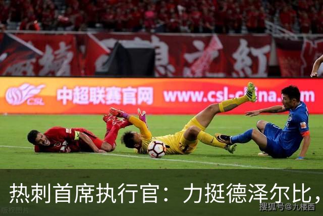 热刺首席执行官：力挺德泽尔比，重建需要时间