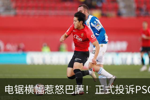 电锯横幅惹怒巴萨！正式投诉PSG，欧足联将罚款或关看台？