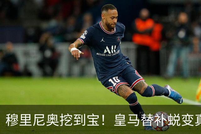 穆里尼奥挖到宝！皇马替补蜕变真核！全队离了他就崩盘