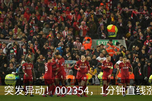 突发异动！002354，1分钟直线涨停！封单超200万手！