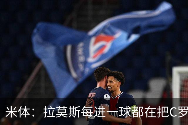 米体：拉莫斯每进一球都在把C罗挤出国家队 二者无法一同出场比赛