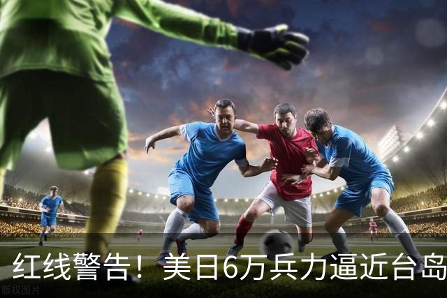 红线警告！美日6万兵力逼近台岛，日本若插手台海，大陆绝不手软
