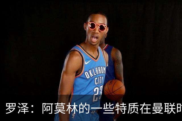 罗泽：阿莫林的一些特质在曼联时期被忽视了，他是位顶级教练