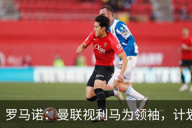 罗马诺：曼联视利马为领袖，计划近期谈续约